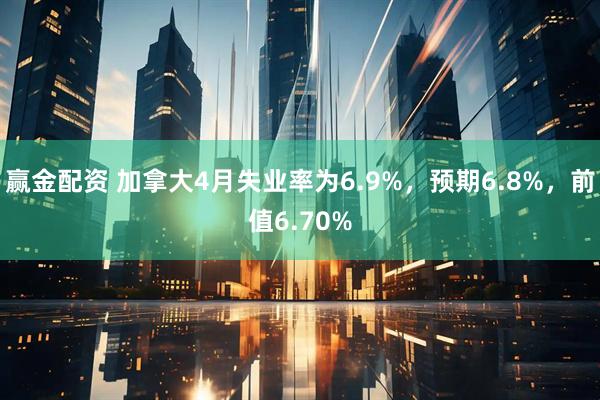 赢金配资 加拿大4月失业率为6.9%，预期6.8%，前值6.70%