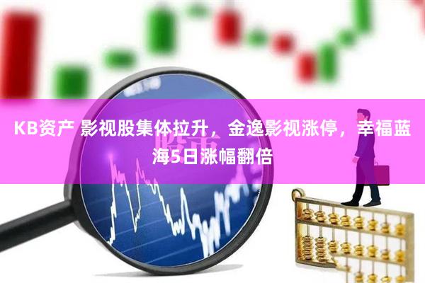 KB资产 影视股集体拉升，金逸影视涨停，幸福蓝海5日涨幅翻倍