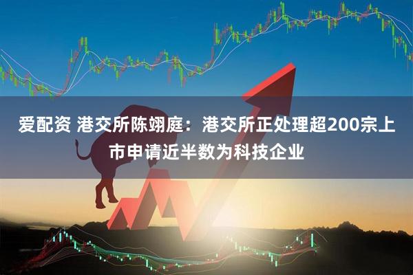 爱配资 港交所陈翊庭：港交所正处理超200宗上市申请近半数为科技企业