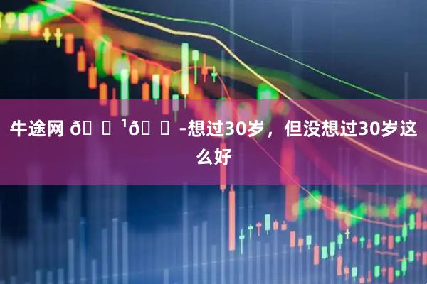 牛途网 🇹🇭想过30岁，但没想过30岁这么好